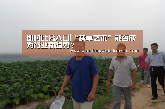即时比分入口|“共享艺术”能否成为行业新趋势?(图3) 开云